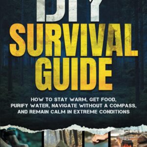 DIY Survival Guide: How to Stay Warm, Get Food, Purify Water...