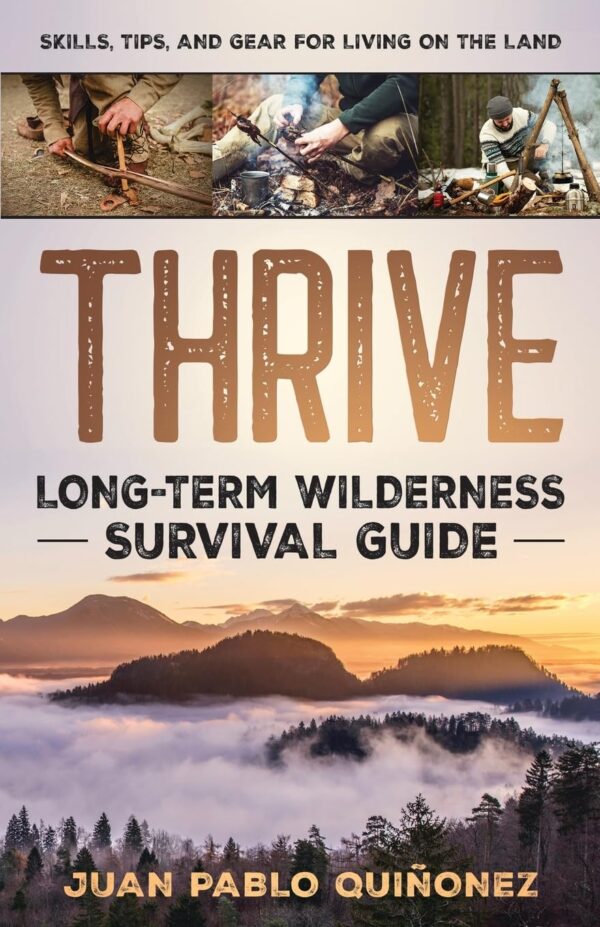 Thrive: Long-Term Wilderness Survival Guide; Skills, Tips, a...