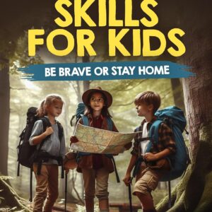 Essential Wilderness Survival Skills for Kids: Be Brave or S...