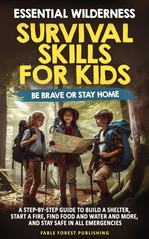 Essential Wilderness Survival Skills for Kids: Be Brave or S...