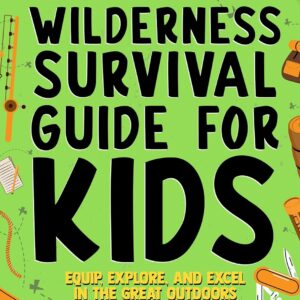 Wilderness Survival Guide for Kids: Equip, Explore, and Exce...