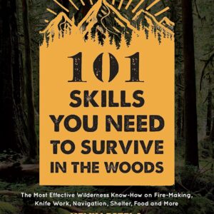 101 Skills You Need to Survive in the Woods: The Most Effect...