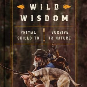 Wild Wisdom: Primal Skills to Survive in Nature