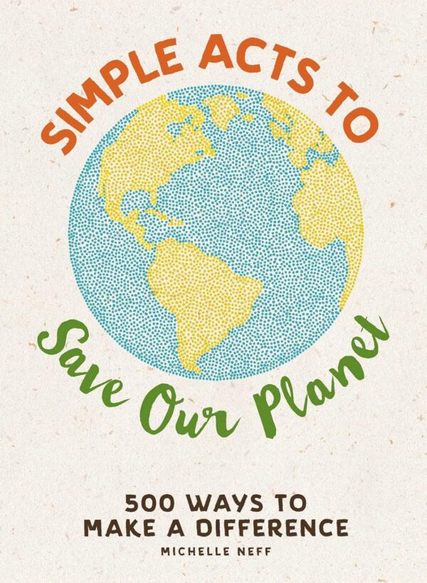 Simple Acts to Save Our Planet: 500 Ways to Make a Differenc...
