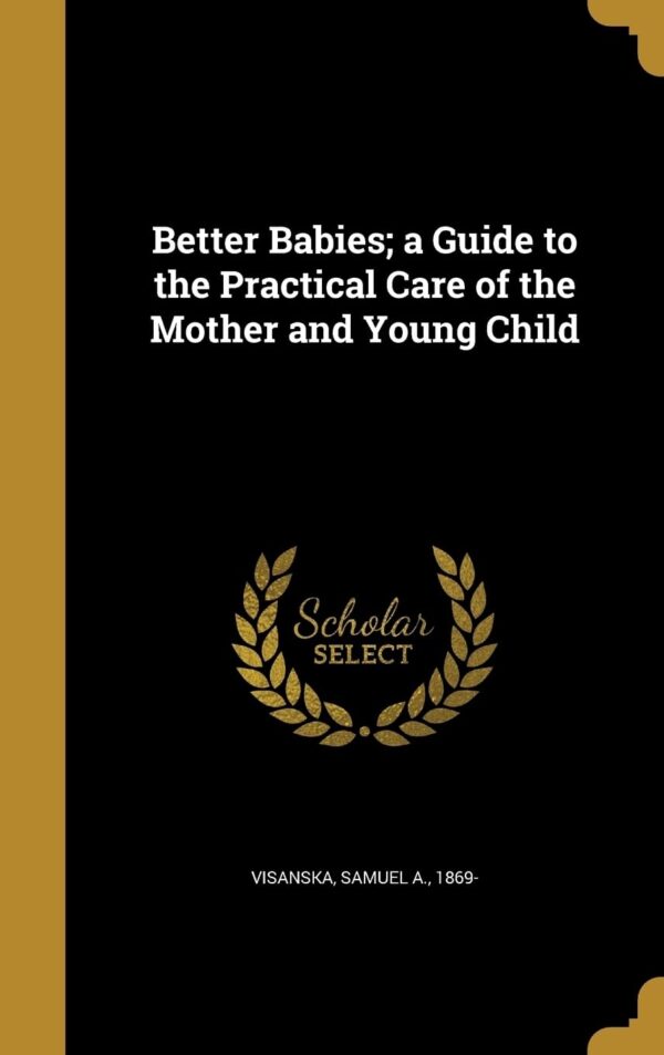 Better Babies; a Guide to the Practical Care of the Mother a...