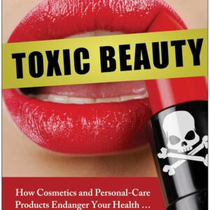 Toxic Beauty: How Cosmetics and Personal-Care Products Endan...