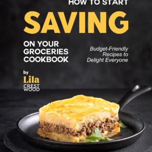 How to Start Saving on Your Groceries Cookbook: Budget-Frien...