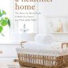 A Healthier Home: The Room by Room Guide to Make Any Space A...