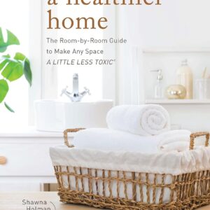 A Healthier Home: The Room by Room Guide to Make Any Space A...