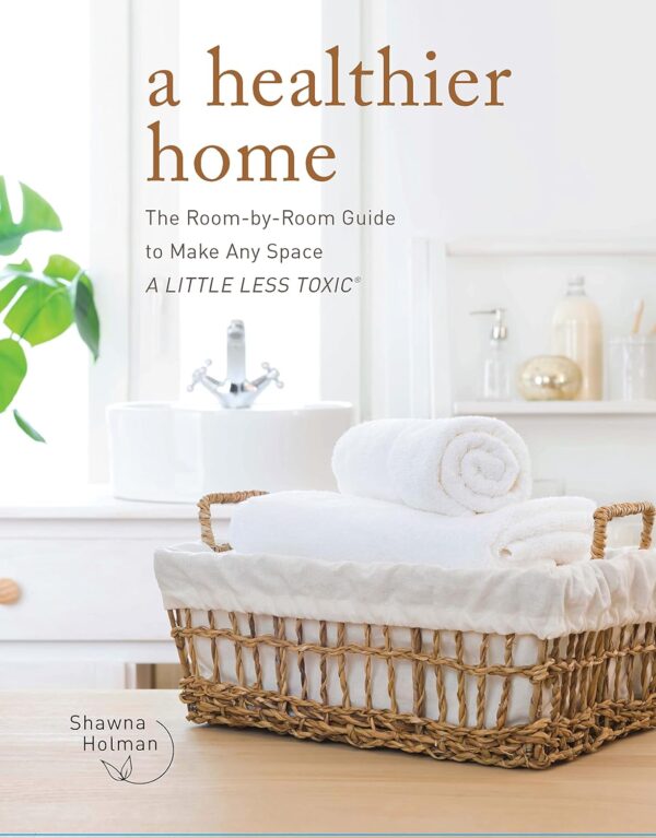 A Healthier Home: The Room by Room Guide to Make Any Space A...