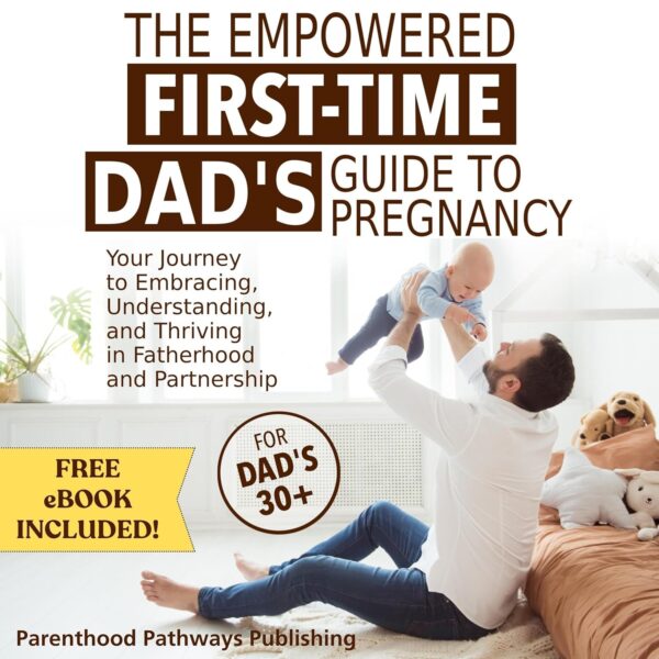 The Empowered First-Time Dad's Guide to Pregnancy: Your Jour...